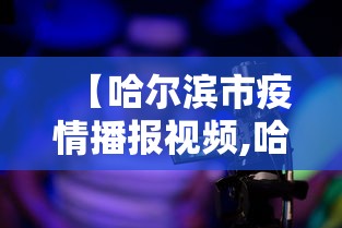 【哈尔滨市疫情播报视频,哈尔滨疫情直播】