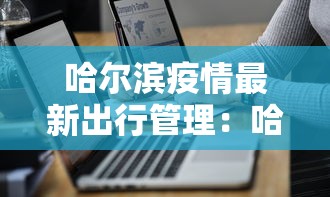 哈尔滨疫情最新出行管理：哈尔滨疫情最新出行管理办法