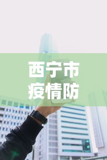 西宁市疫情防控咨询电话—（西宁市防疫电话是多少）