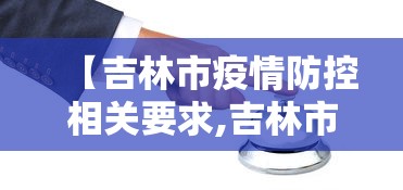 【吉林市疫情防控相关要求,吉林市疫情防控相关要求有哪些】