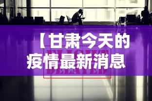 【甘肃今天的疫情最新消息,甘肃省今天的疫情通报】