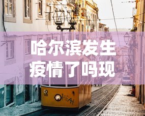 哈尔滨发生疫情了吗现在›哈尔滨疫情爆发了吗