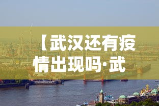 【武汉还有疫情出现吗·武汉还有疫情嘛?】