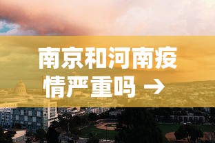 南京和河南疫情严重吗 → 南京和河南疫情严重吗现在