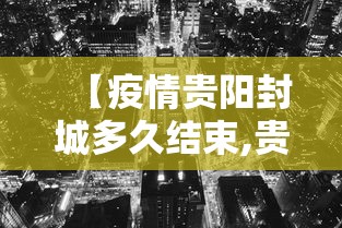 【疫情贵阳封城多久结束,贵阳封城了?】
