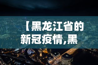 【黑龙江省的新冠疫情,黑龙江省的新冠疫情最新消息】