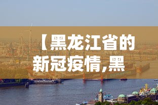 【黑龙江省的新冠疫情,黑龙江省的新冠疫情最新消息】