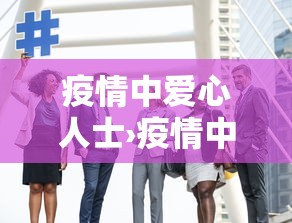 疫情中爱心人士›疫情中的爱心人士