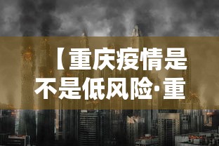 【重庆疫情是不是低风险·重庆疫情是不是低风险地区】