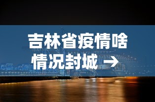 吉林省疫情啥情况封城 → 吉林省又封城了吗