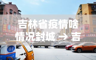 吉林省疫情啥情况封城 → 吉林省又封城了吗