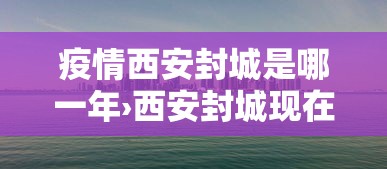 疫情西安封城是哪一年›西安封城现在什么是什么情况