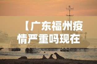 【广东福州疫情严重吗现在·福州针对广州疫情】