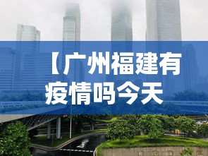 【广州福建有疫情吗今天,福建对广州疫情管控措施】
