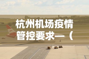 杭州机场疫情管控要求—（杭州机场疫情管控要求是什么）