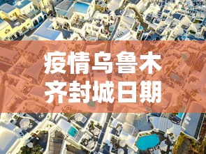 疫情乌鲁木齐封城日期—（乌鲁木齐疫情最新通知封城了吗?）