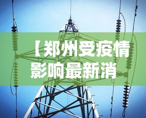 【郑州受疫情影响最新消息,郑州疫情反应迅速】