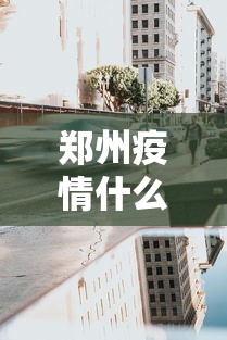 郑州疫情什么时候封城—（郑州疫情几号封城的）