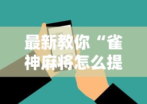 最新教你“雀神麻将怎么提高胜率	”科技辅助神器手机