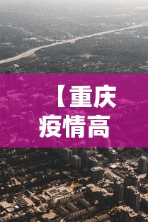 【重庆疫情高风险地区,重庆疫情高发地区】