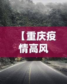 【重庆疫情高风险地区,重庆疫情高发地区】
