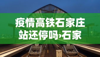 疫情高铁石家庄站还停吗›石家庄 疫情 高铁