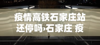 疫情高铁石家庄站还停吗›石家庄 疫情 高铁