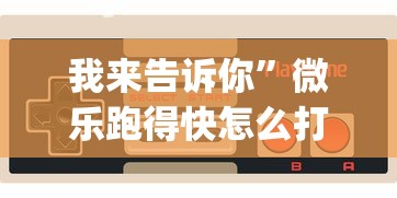 我来告诉你	”微乐跑得快怎么打能赢分?_游戏_玩家_工具
