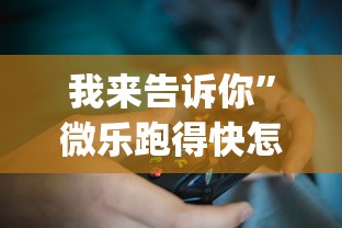 我来告诉你”微乐跑得快怎么打能赢分?_游戏_玩家_工具