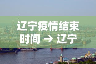 辽宁疫情结束时间 → 辽宁疫情结束时间表