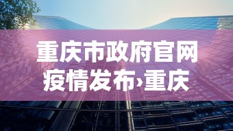 重庆市政府官网疫情发布›重庆市疫情防控官网