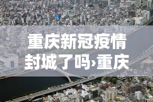 重庆新冠疫情封城了吗›重庆疫情封城通告