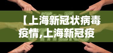 【上海新冠状病毒疫情,上海新冠疫情况】