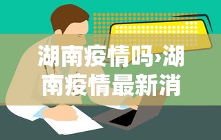 湖南疫情吗›湖南疫情最新消息2020是什么症状