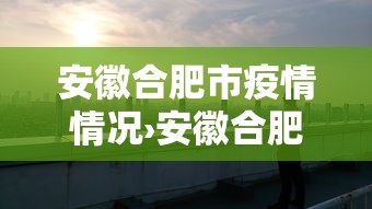 安徽合肥市疫情情况›安徽合肥市疫情情况怎么样