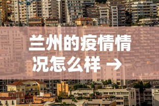 兰州的疫情情况怎么样 → 兰州的疫情咋样了