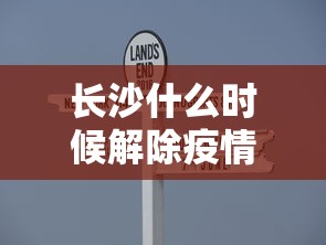 长沙什么时候解除疫情：长沙什么时候解除疫情限制