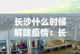 长沙什么时候解除疫情：长沙什么时候解除疫情限制