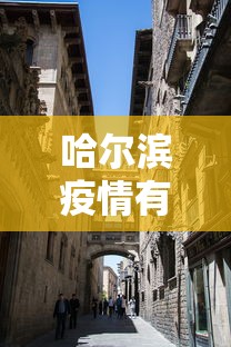 哈尔滨疫情有没有封城的—（哈尔滨疫情有没有封城的可能）