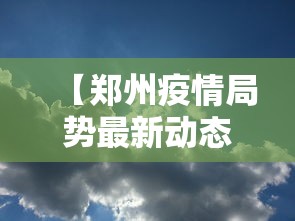 【郑州疫情局势最新动态·郑州疫情局势最新动态消息】