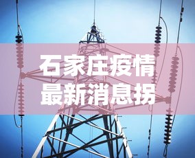 石家庄疫情最新消息拐点 → 石家庄疫情最新消息拐点时间