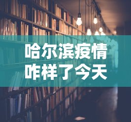 哈尔滨疫情咋样了今天›哈尔滨疫情咋样啦