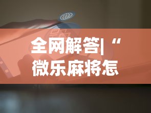 全网解答|“微乐麻将怎么开挂打呢	”原来可以开挂