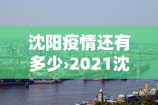 沈阳疫情还有多少›2021沈阳疫情还严重吗