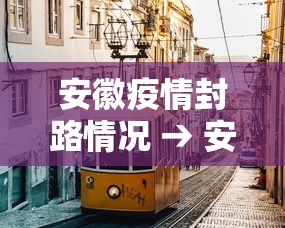 安徽疫情封路情况 → 安徽疫情消息道路封锁情况