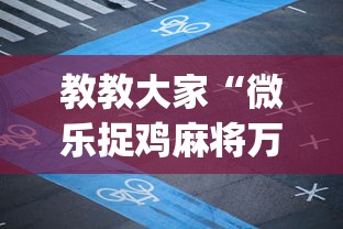 教教大家“微乐捉鸡麻将万能开挂器免费”(详细透视教程)-