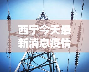 西宁今天最新消息疫情：西宁今日新增病例