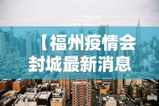 【福州疫情会封城最新消息·2021年福州疫情严重吗】
