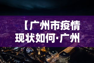 【广州市疫情现状如何·广州市疫情最新动态实时更新】