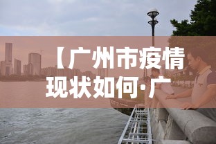 【广州市疫情现状如何·广州市疫情最新动态实时更新】